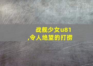 战舰少女u81,令人绝望的打捞