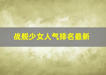 战舰少女人气排名最新