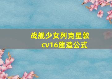 战舰少女列克星敦cv16建造公式