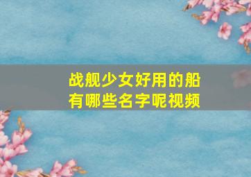 战舰少女好用的船有哪些名字呢视频