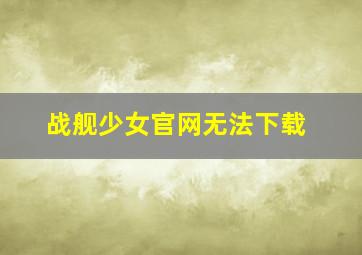 战舰少女官网无法下载