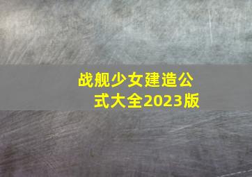 战舰少女建造公式大全2023版