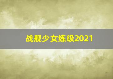 战舰少女练级2021