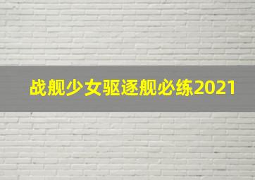 战舰少女驱逐舰必练2021