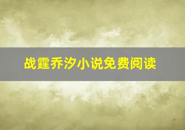 战霆乔汐小说免费阅读