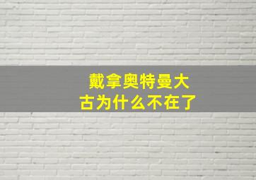 戴拿奥特曼大古为什么不在了