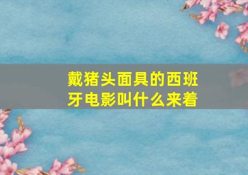 戴猪头面具的西班牙电影叫什么来着