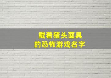 戴着猪头面具的恐怖游戏名字