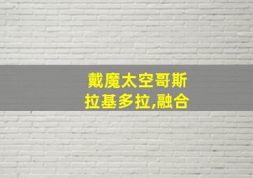 戴魔太空哥斯拉基多拉,融合