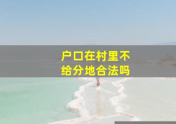 户口在村里不给分地合法吗