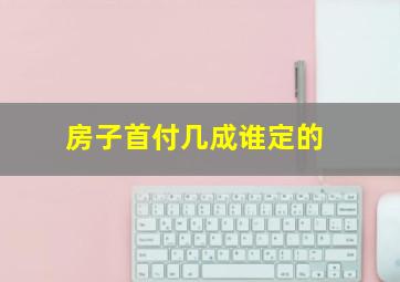 房子首付几成谁定的