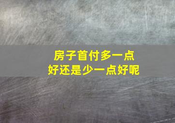 房子首付多一点好还是少一点好呢