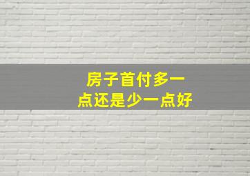 房子首付多一点还是少一点好