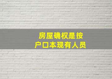 房屋确权是按户口本现有人员