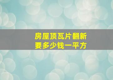 房屋顶瓦片翻新要多少钱一平方