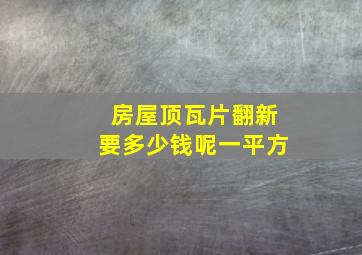 房屋顶瓦片翻新要多少钱呢一平方