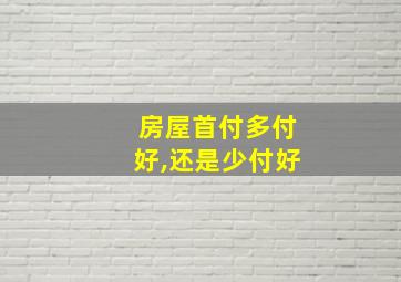 房屋首付多付好,还是少付好