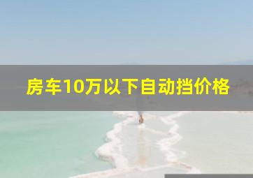 房车10万以下自动挡价格