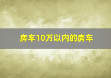 房车10万以内的房车