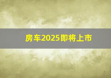 房车2025即将上市