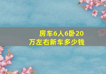 房车6人6卧20万左右新车多少钱