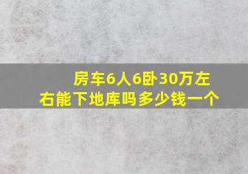 房车6人6卧30万左右能下地库吗多少钱一个