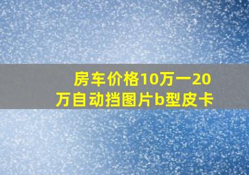 房车价格10万一20万自动挡图片b型皮卡