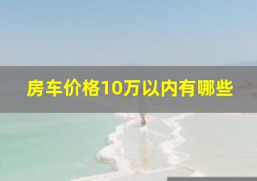 房车价格10万以内有哪些