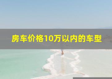 房车价格10万以内的车型