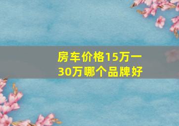 房车价格15万一30万哪个品牌好