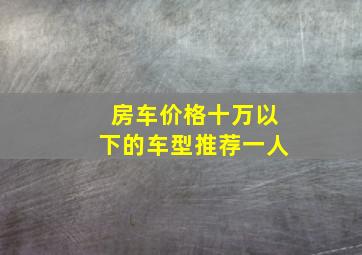 房车价格十万以下的车型推荐一人