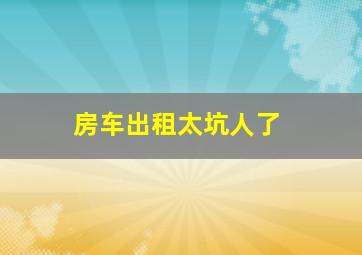 房车出租太坑人了