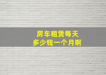 房车租赁每天多少钱一个月啊