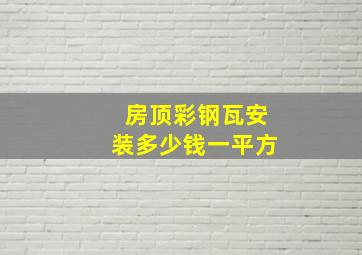 房顶彩钢瓦安装多少钱一平方