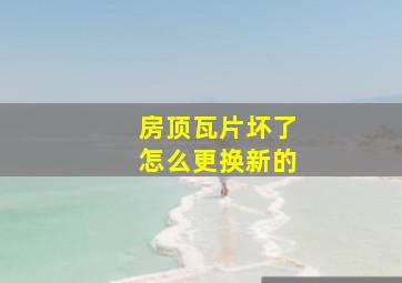 房顶瓦片坏了怎么更换新的