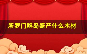 所罗门群岛盛产什么木材