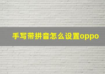 手写带拼音怎么设置oppo