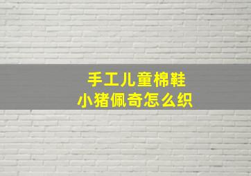 手工儿童棉鞋小猪佩奇怎么织