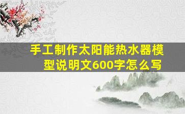 手工制作太阳能热水器模型说明文600字怎么写