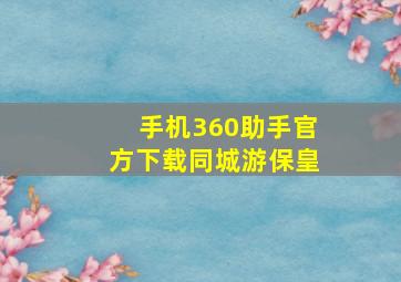 手机360助手官方下载同城游保皇