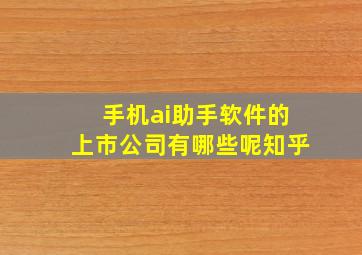 手机ai助手软件的上市公司有哪些呢知乎