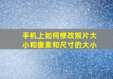 手机上如何修改照片大小和像素和尺寸的大小