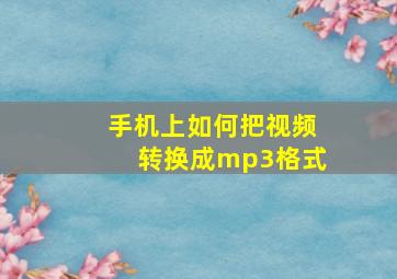 手机上如何把视频转换成mp3格式