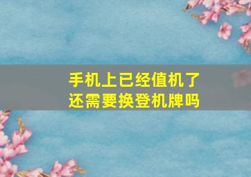 手机上已经值机了还需要换登机牌吗