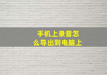 手机上录音怎么导出到电脑上