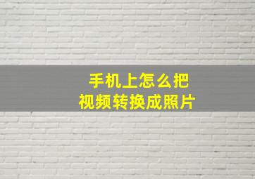 手机上怎么把视频转换成照片