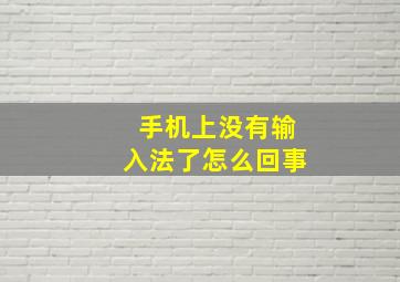 手机上没有输入法了怎么回事