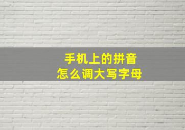 手机上的拼音怎么调大写字母