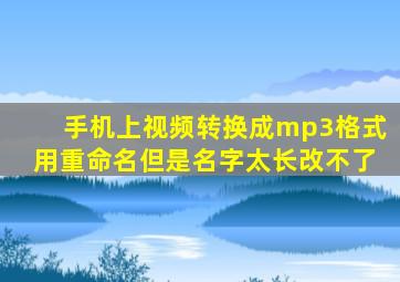 手机上视频转换成mp3格式用重命名但是名字太长改不了