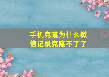 手机克隆为什么微信记录克隆不了了